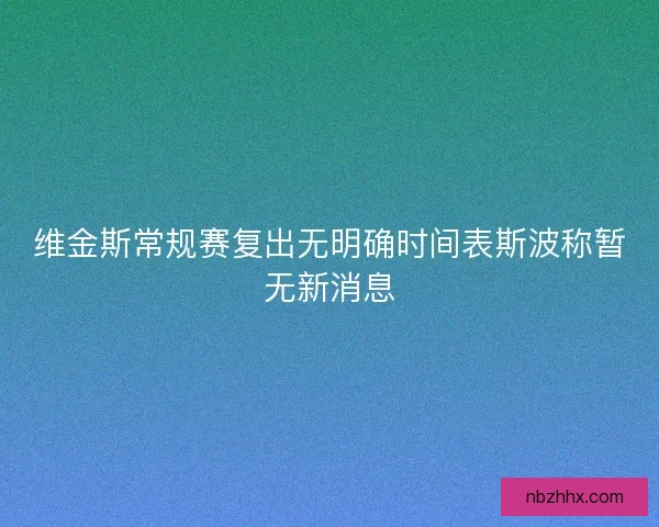 维金斯常规赛复出无明确时间表斯波称暂无新消息