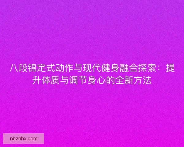 八段锦定式动作与现代健身融合探索：提升体质与调节身心的全新方法